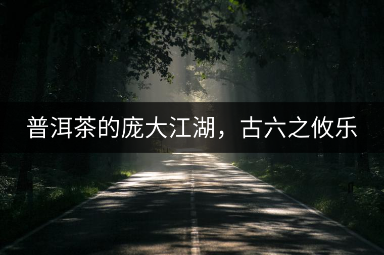 普洱茶的龐大江湖，古六之攸樂