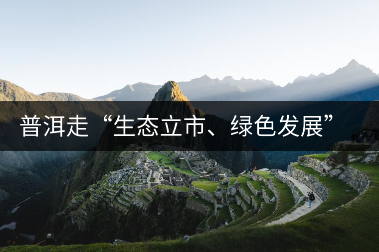 普洱走“生態(tài)立市、綠色發(fā)展”之路