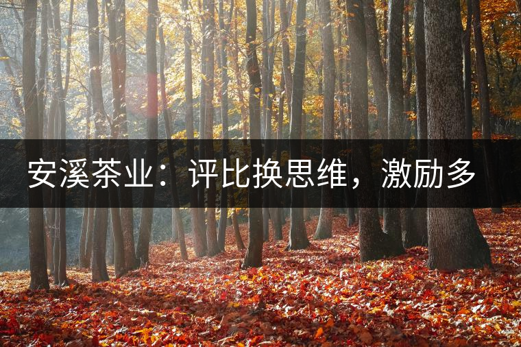 安溪茶業(yè)：評(píng)比換思維，激勵(lì)多喝茶