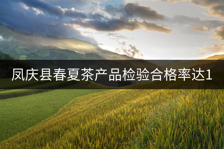 鳳慶縣春夏茶產(chǎn)品檢驗(yàn)合格率達(dá)100% 鳳慶縣春夏茶產(chǎn)品檢驗(yàn)合格率達(dá)100%