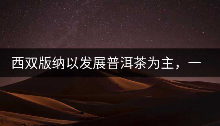 西雙版納以發(fā)展普洱茶為主，一片茶葉喝出億元產(chǎn)業(yè)