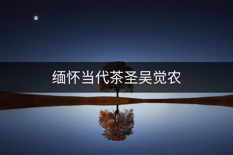 緬懷當(dāng)代茶圣吳覺(jué)農(nóng) 緬懷當(dāng)代茶圣吳覺(jué)農(nóng)