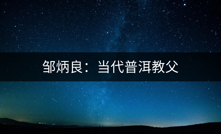 鄒炳良:當代普洱教父 鄒炳良:當代普洱教父