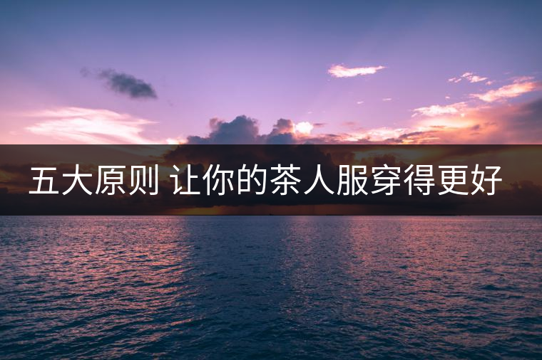 五大原則 讓你的茶人服穿得更好看！