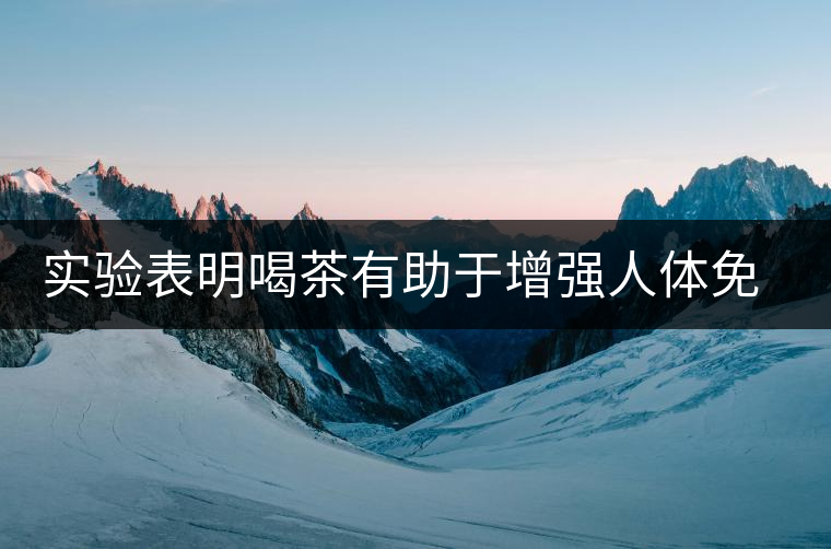 實(shí)驗(yàn)表明喝茶有助于增強(qiáng)人體免疫力 實(shí)驗(yàn)表明喝茶有助于增強(qiáng)人體免疫力