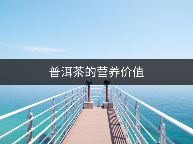 普洱茶的營(yíng)養(yǎng)價(jià)值 普洱茶的營(yíng)養(yǎng)價(jià)值
