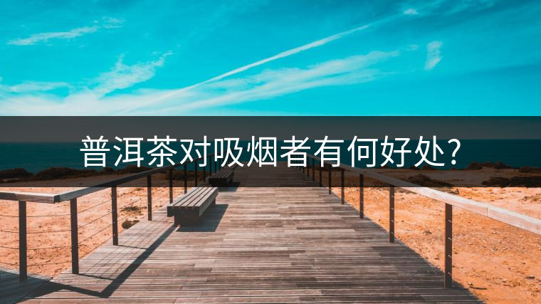 普洱茶對(duì)吸煙者有何好處?