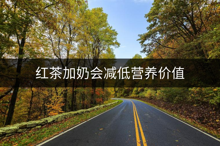 紅茶加奶會減低營養(yǎng)價值 紅茶加奶會減低營養(yǎng)價值