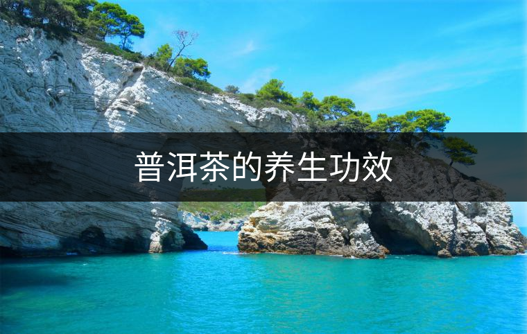 普洱茶的養(yǎng)生功效 普洱茶的養(yǎng)生功效