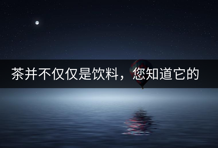 茶并不僅僅是飲料，您知道它的隱藏屬性嗎？