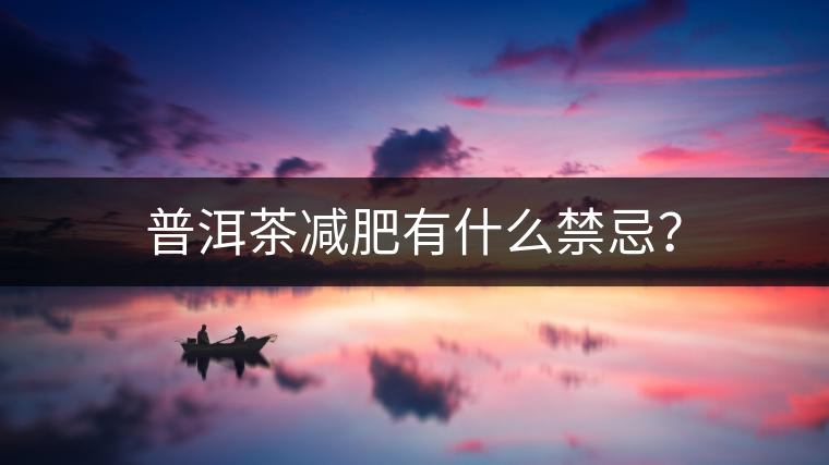 普洱茶減肥有什么禁忌? 普洱茶減肥有什么禁忌?
