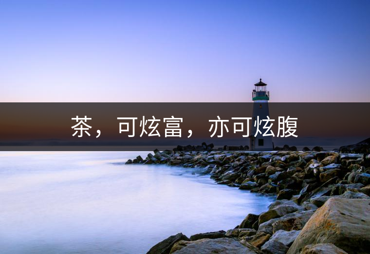 茶，可炫富，亦可炫腹