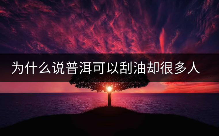 為什么說普洱可以刮油卻很多人減肥失?。? /></p><div>　　為什么說普洱茶有刮油減肥的功效，卻有很多人喝普洱減肥失敗？這其中最主要的因素是有的人喝普洱便秘所致。</div>
<p><span id=