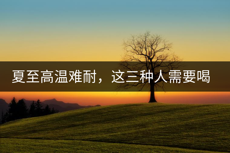 夏至高溫難耐，這三種人需要喝普洱茶