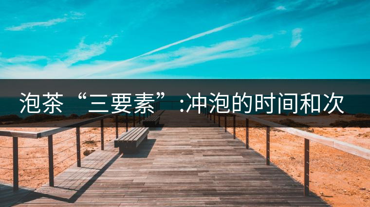 泡茶“三要素”:沖泡的時(shí)間和次數(shù)