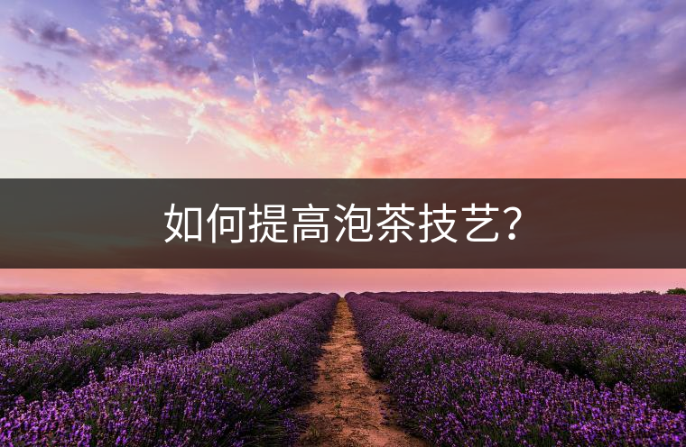 如何提高泡茶技藝？