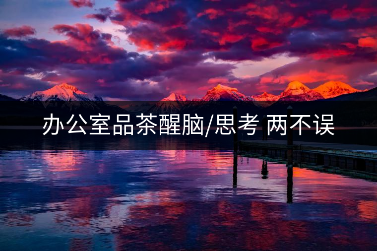 辦公室品茶醒腦/思考 兩不誤