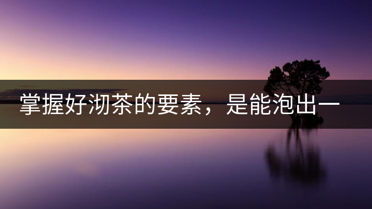 掌握好沏茶的要素，是能泡出一壺好茶的