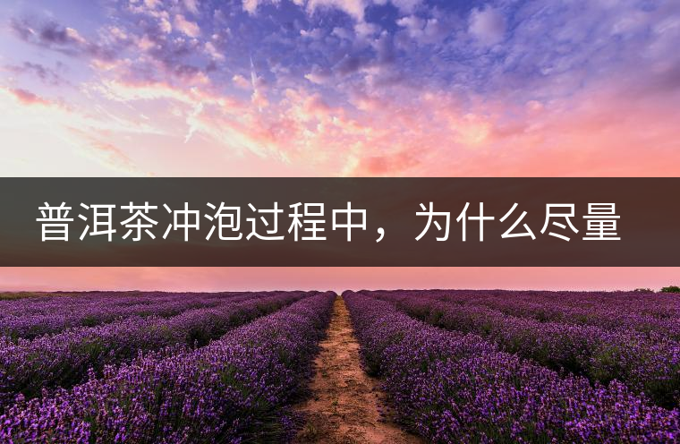 普洱茶沖泡過程中，為什么盡量不要翻動(dòng)葉底？