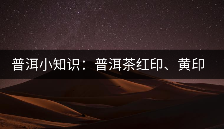 普洱小知識：普洱茶紅印、黃印、綠印、藍(lán)印的含義你知道嗎？