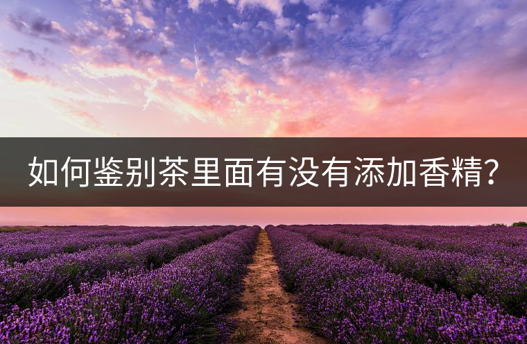 如何鑒別茶里面有沒有添加香精？