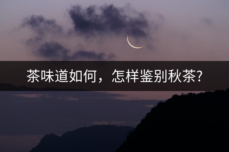 茶味道如何，怎樣鑒別秋茶?