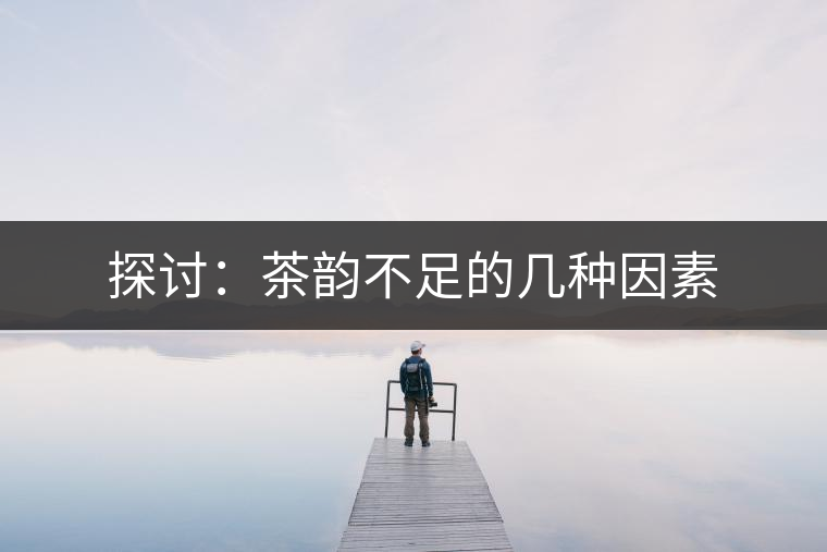 探討:茶韻不足的幾種因素 探討:茶韻不足的幾種因素
