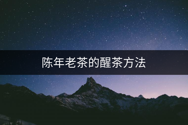 陳年老茶的醒茶方法 陳年老茶的醒茶方法