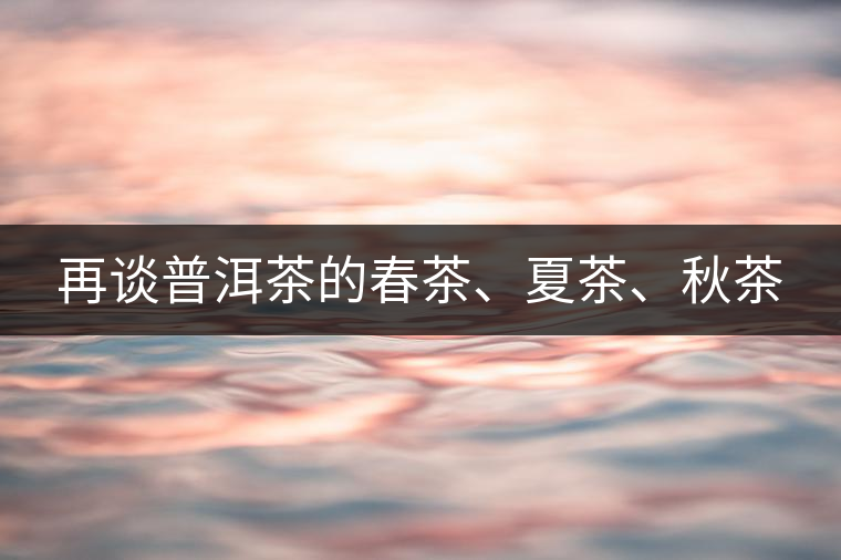 再談普洱茶的春茶、夏茶、秋茶