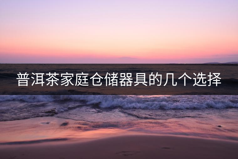 普洱茶家庭倉儲器具的幾個選擇