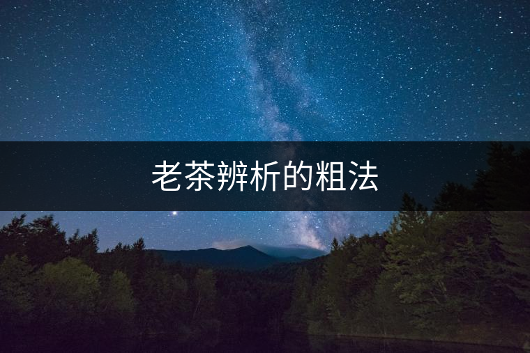 老茶辨析的粗法