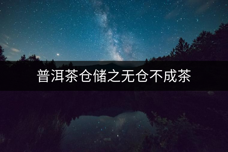 普洱茶倉(cāng)儲(chǔ)之無倉(cāng)不成茶 普洱茶倉(cāng)儲(chǔ)之無倉(cāng)不成茶