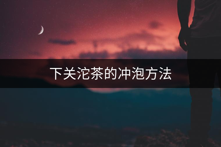 下關(guān)沱茶的沖泡方法 下關(guān)沱茶的沖泡方法