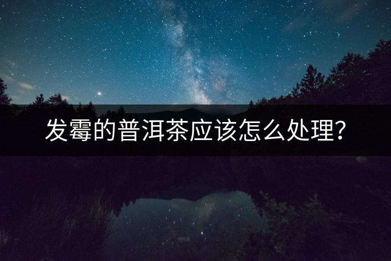 發(fā)霉的普洱茶應該怎么處理？