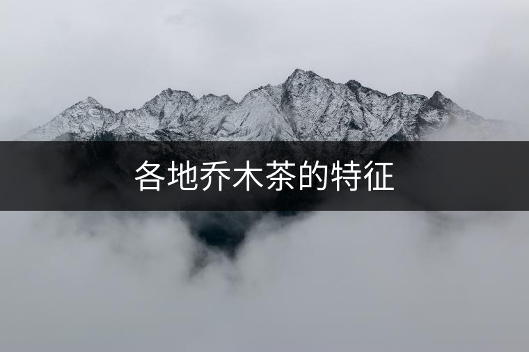 各地喬木茶的特征 各地喬木茶的特征