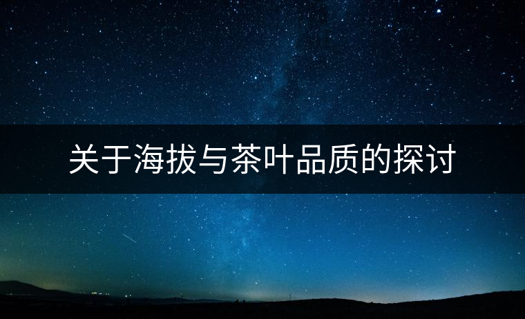 關于海拔與茶葉品質的探討 關于海拔與茶葉品質的探討