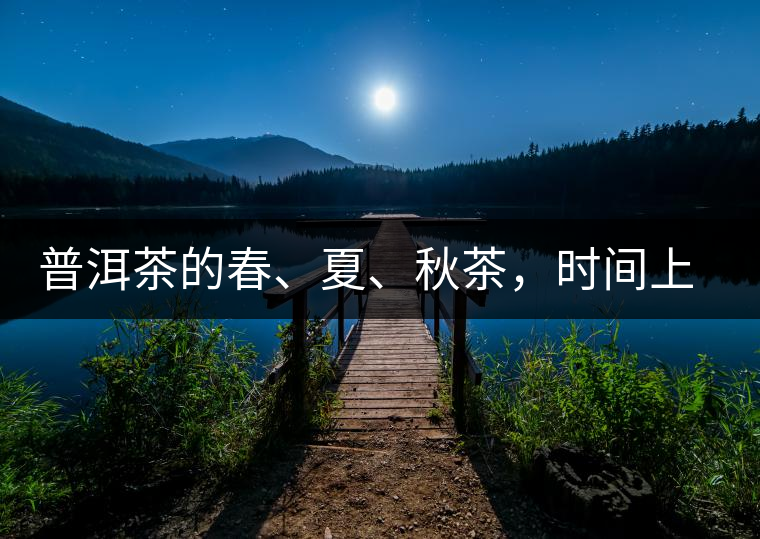 普洱茶的春、夏、秋茶，時(shí)間上是怎樣劃分的?
