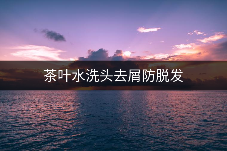 茶葉水洗頭去屑防脫發(fā)