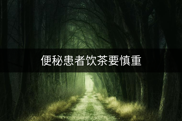 便秘患者飲茶要慎重 便秘患者飲茶要慎重