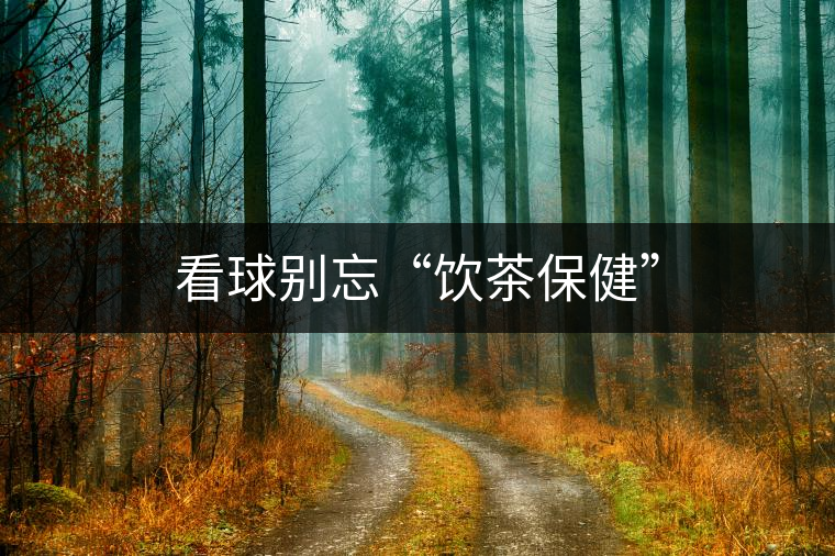 看球別忘“飲茶保健” 看球別忘“飲茶保健”