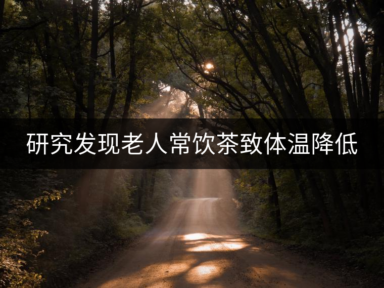 研究發(fā)現(xiàn)老人常飲茶致體溫降低 研究發(fā)現(xiàn)老人常飲茶致體溫降低
