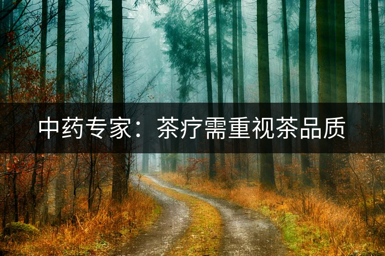中藥專家:茶療需重視茶品質(zhì) 中藥專家:茶療需重視茶品質(zhì)