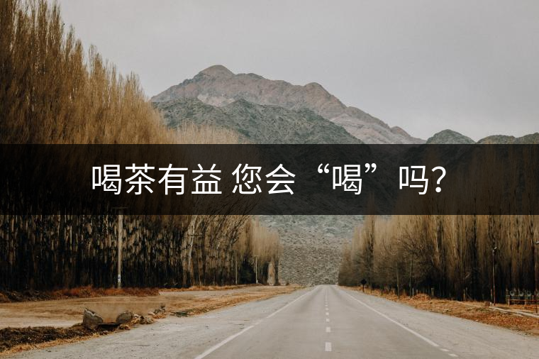 喝茶有益 您會(huì)“喝”嗎？