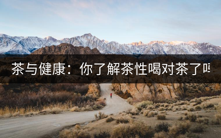 茶與健康：你了解茶性喝對茶了嗎？