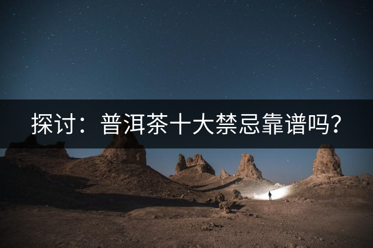 探討：普洱茶十大禁忌靠譜嗎？