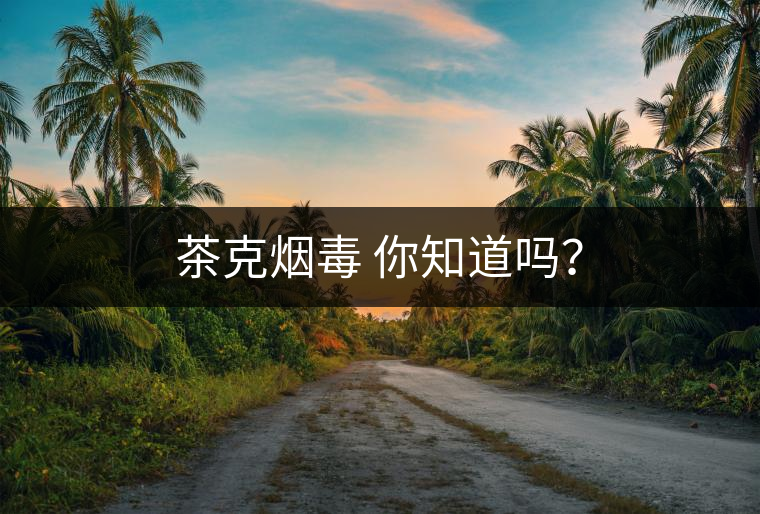 茶克煙毒 你知道嗎？