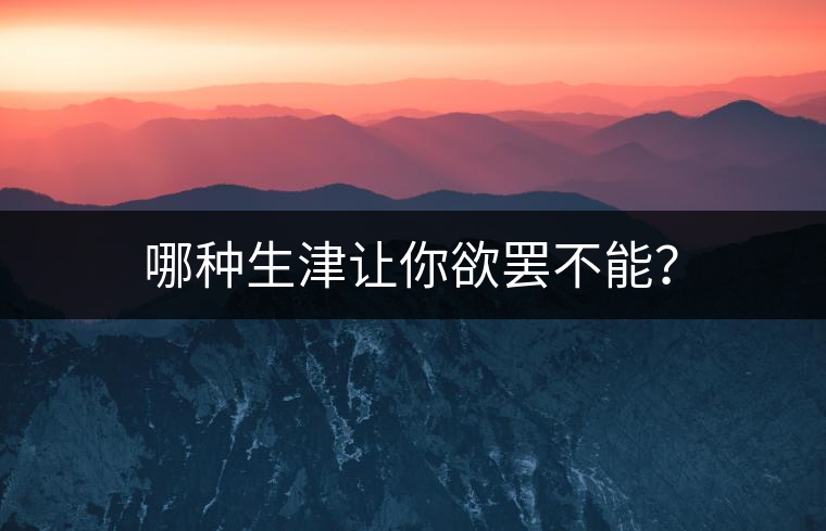 哪種生津讓你欲罷不能？