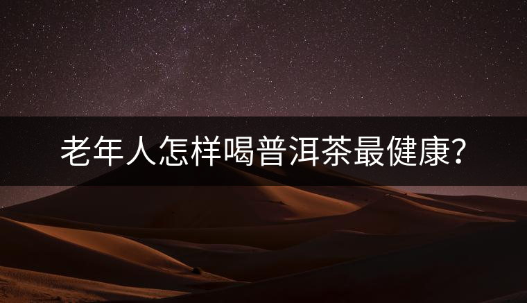 老年人怎樣喝普洱茶最健康？