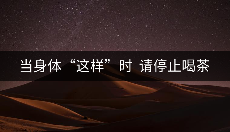 當(dāng)身體“這樣”時(shí)  請停止喝茶