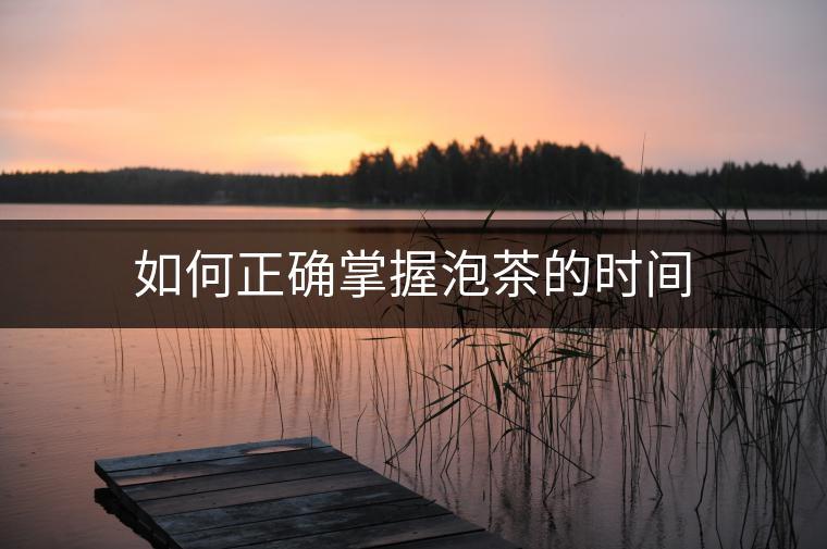 如何正確掌握泡茶的時(shí)間 如何正確掌握泡茶的時(shí)間